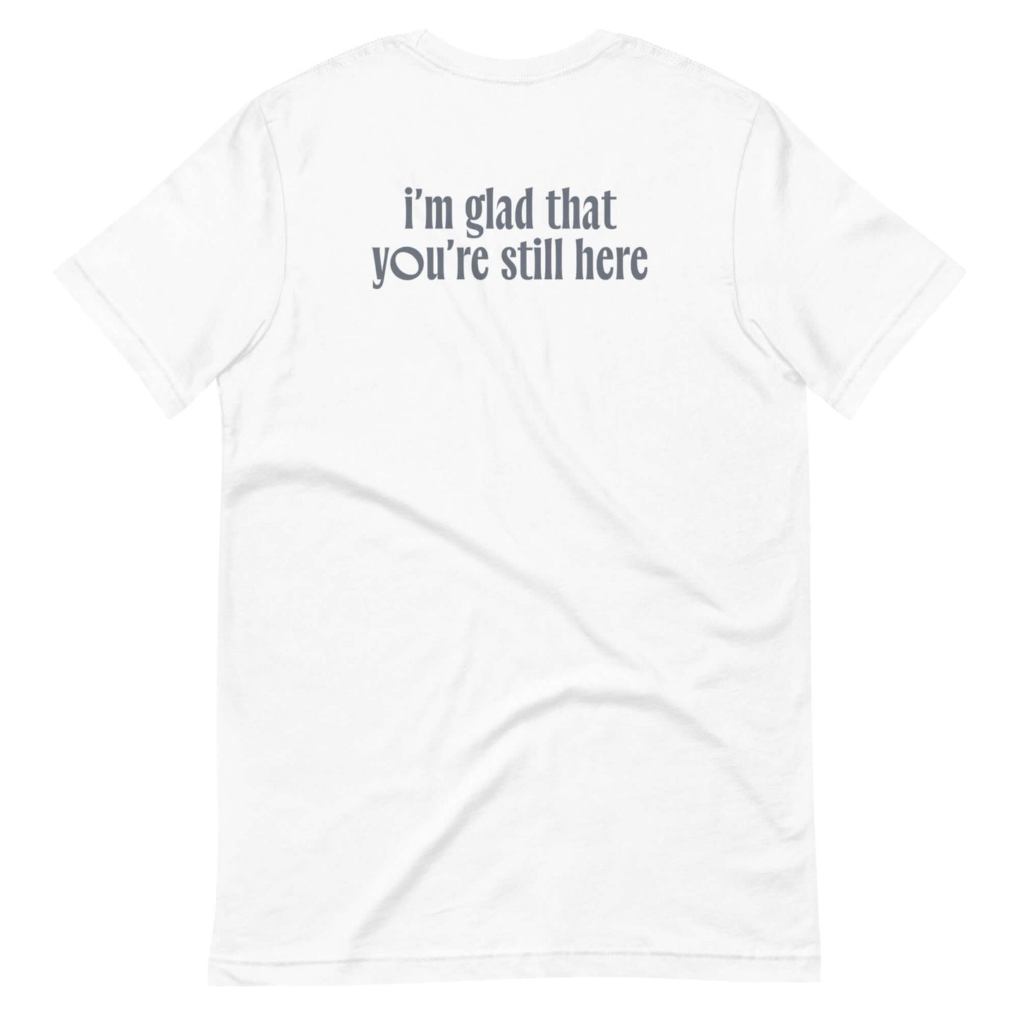 Back view of the Glad You Are Still Here T Shirt featuring the phrase 'i'm glad that you're still here' in stylish typography.